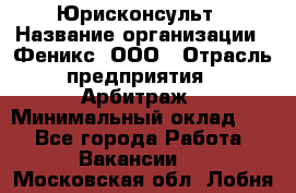 Юрисконсульт › Название организации ­ Феникс, ООО › Отрасль предприятия ­ Арбитраж › Минимальный оклад ­ 1 - Все города Работа » Вакансии   . Московская обл.,Лобня г.